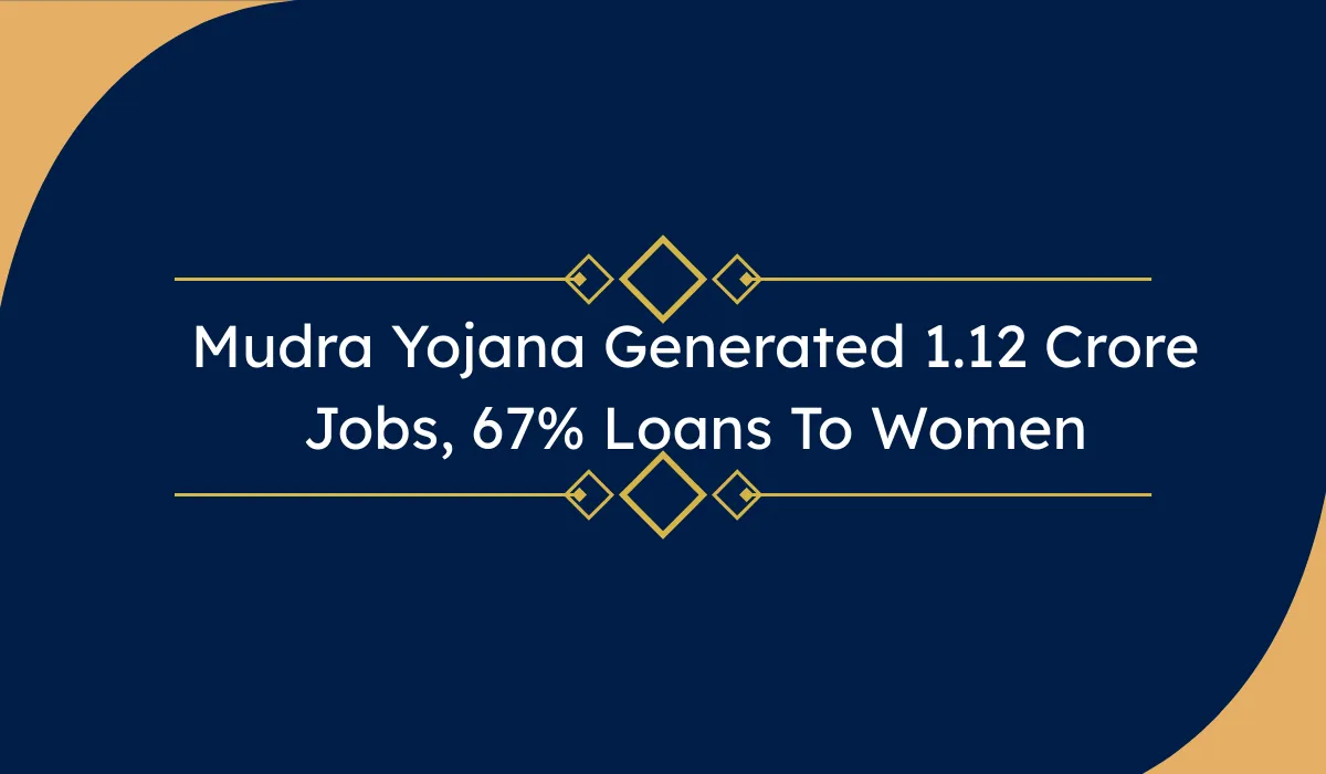 Mudra Yojana Generated 1.12 Crore Jobs, 67% Loans To Women – मुद्रा योजना 2026 से महिलाओं को बड़ा लाभ | पूरी जानकारी